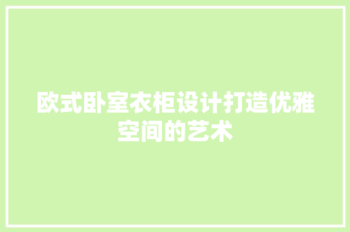 欧式卧室衣柜设计打造优雅空间的艺术