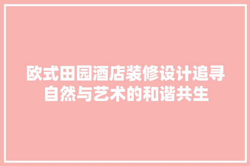 欧式田园酒店装修设计追寻自然与艺术的和谐共生