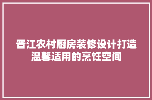 晋江农村厨房装修设计打造温馨适用的烹饪空间