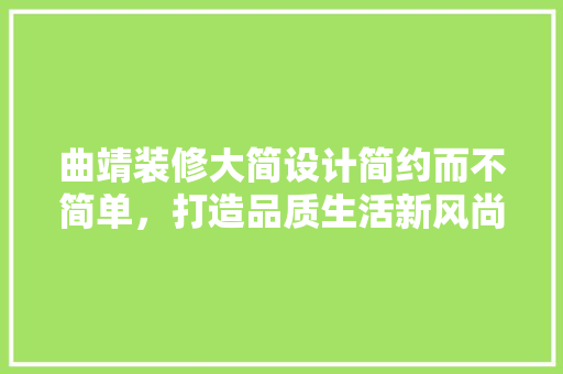 曲靖装修大简设计简约而不简单，打造品质生活新风尚