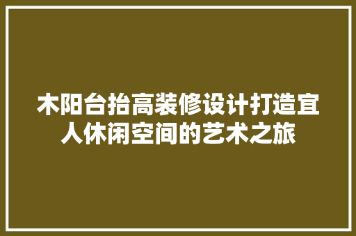 木阳台抬高装修设计打造宜人休闲空间的艺术之旅