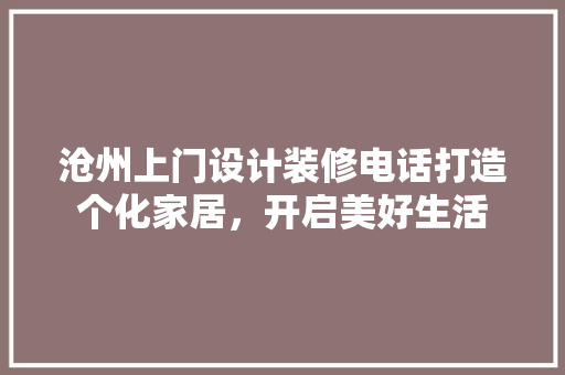沧州上门设计装修电话打造个化家居，开启美好生活