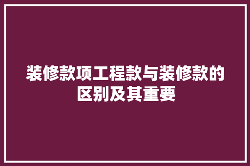 装修款项工程款与装修款的区别及其重要