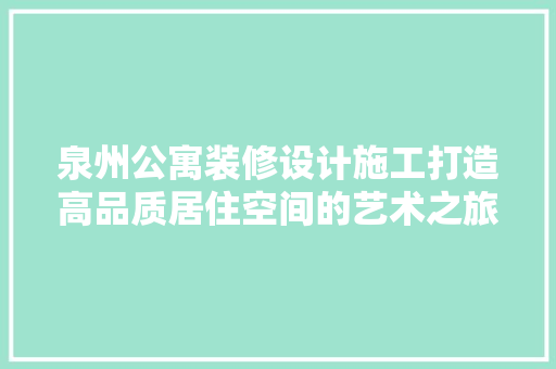 泉州公寓装修设计施工打造高品质居住空间的艺术之旅