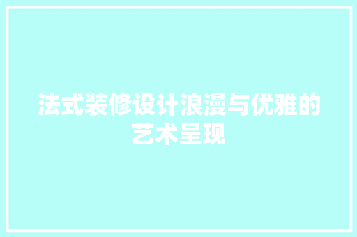 法式装修设计浪漫与优雅的艺术呈现