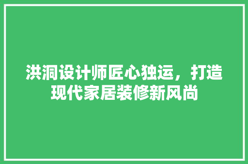 洪洞设计师匠心独运，打造现代家居装修新风尚