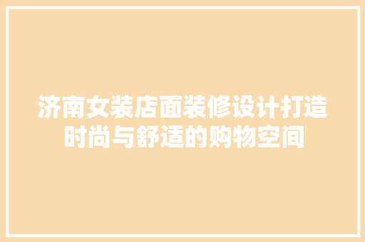 济南女装店面装修设计打造时尚与舒适的购物空间