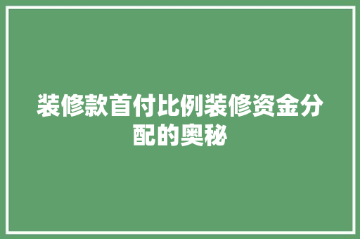 装修款首付比例装修资金分配的奥秘