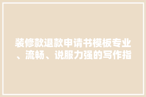 装修款退款申请书模板专业、流畅、说服力强的写作指南