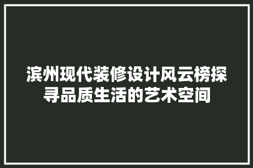 滨州现代装修设计风云榜探寻品质生活的艺术空间