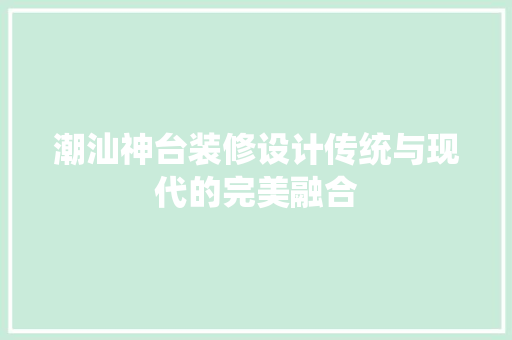 潮汕神台装修设计传统与现代的完美融合