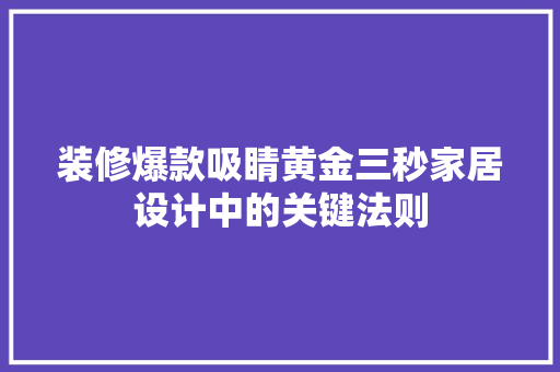 装修爆款吸睛黄金三秒家居设计中的关键法则