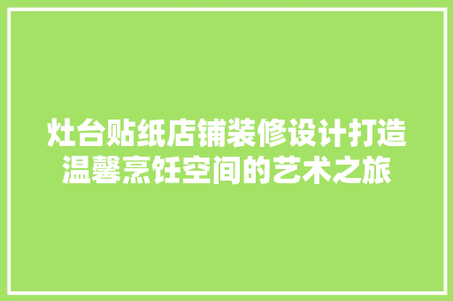 灶台贴纸店铺装修设计打造温馨烹饪空间的艺术之旅