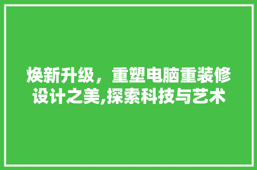 焕新升级，重塑电脑重装修设计之美,探索科技与艺术的完美融合