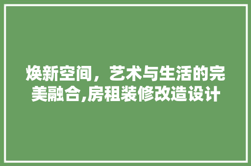 焕新空间，艺术与生活的完美融合,房租装修改造设计