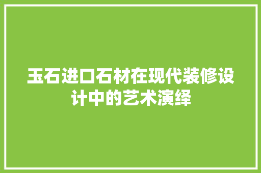 玉石进口石材在现代装修设计中的艺术演绎