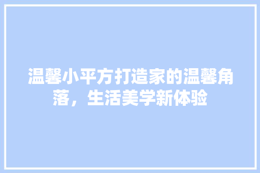 温馨小平方打造家的温馨角落，生活美学新体验