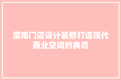 渭南门店设计装修打造现代商业空间的典范