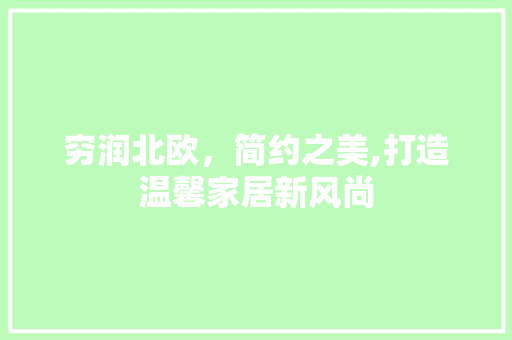 穷润北欧，简约之美,打造温馨家居新风尚