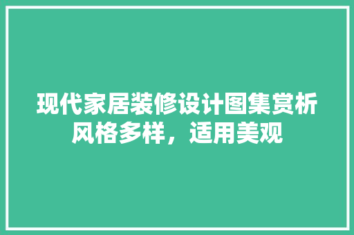 现代家居装修设计图集赏析风格多样，适用美观