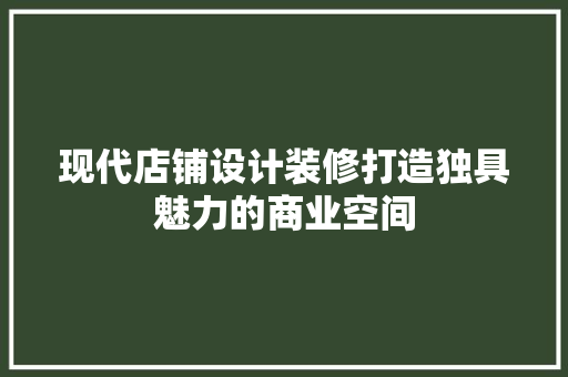 现代店铺设计装修打造独具魅力的商业空间