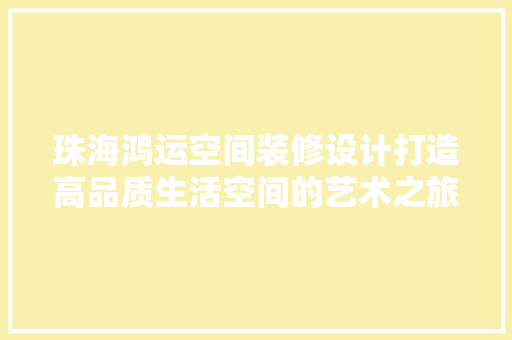 珠海鸿运空间装修设计打造高品质生活空间的艺术之旅