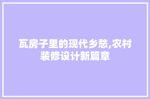 瓦房子里的现代乡愁,农村装修设计新篇章