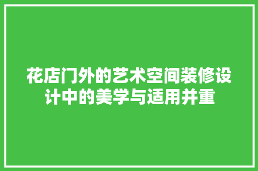 花店门外的艺术空间装修设计中的美学与适用并重