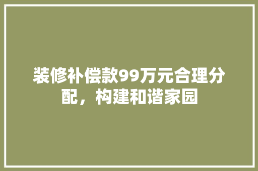装修补偿款99万元合理分配，构建和谐家园
