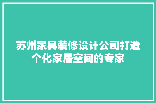 苏州家具装修设计公司打造个化家居空间的专家