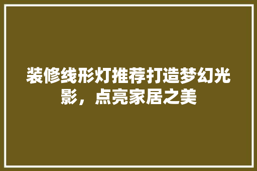 装修线形灯推荐打造梦幻光影，点亮家居之美