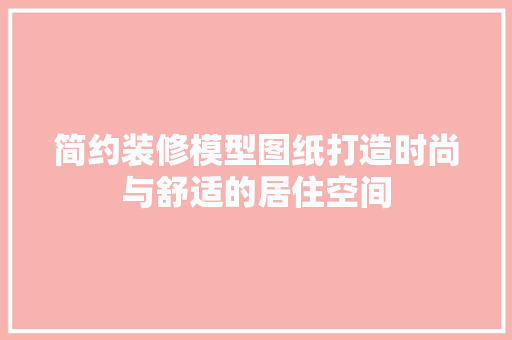 简约装修模型图纸打造时尚与舒适的居住空间