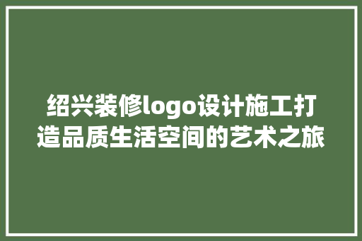 绍兴装修logo设计施工打造品质生活空间的艺术之旅