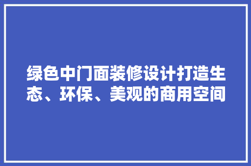 绿色中门面装修设计打造生态、环保、美观的商用空间
