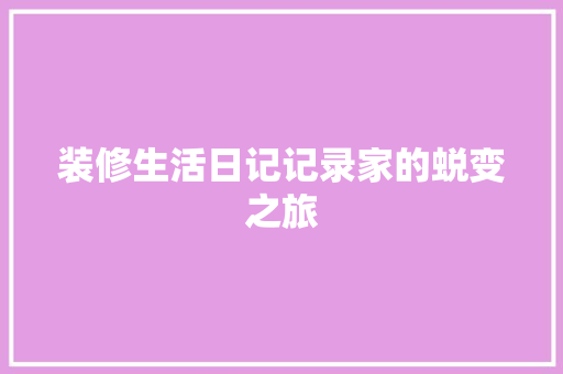 装修生活日记记录家的蜕变之旅
