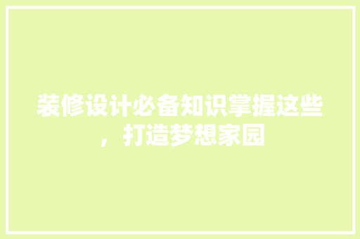 装修设计必备知识掌握这些，打造梦想家园