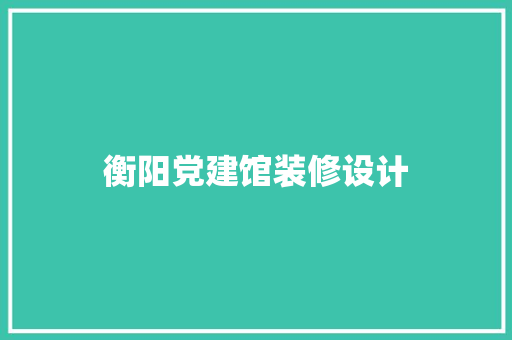 衡阳党建馆装修设计