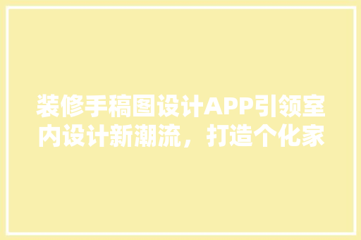 装修手稿图设计APP引领室内设计新潮流，打造个化家居空间