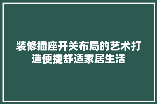 装修插座开关布局的艺术打造便捷舒适家居生活
