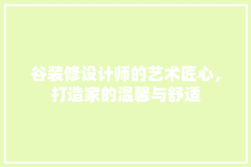 谷装修设计师的艺术匠心，打造家的温馨与舒适