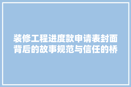 装修工程进度款申请表封面背后的故事规范与信任的桥梁