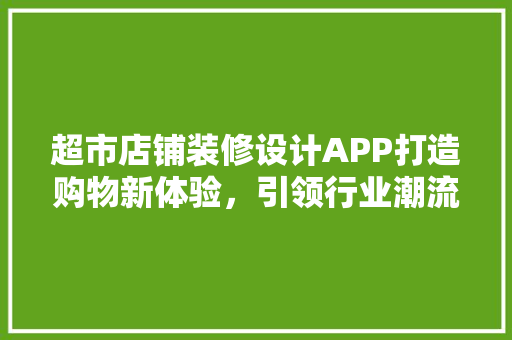 超市店铺装修设计APP打造购物新体验，引领行业潮流