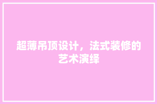 超薄吊顶设计，法式装修的艺术演绎