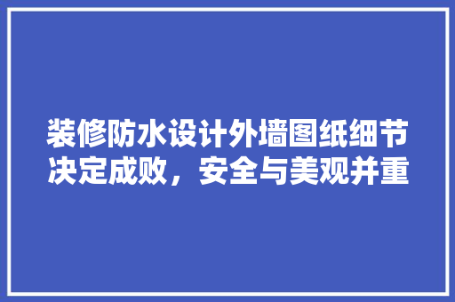 装修防水设计外墙图纸细节决定成败，安全与美观并重