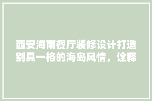 西安海南餐厅装修设计打造别具一格的海岛风情，诠释美食与文化的交融