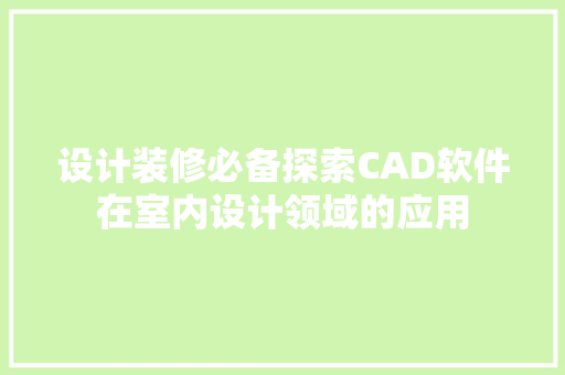设计装修必备探索CAD软件在室内设计领域的应用