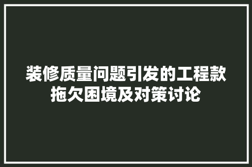 装修质量问题引发的工程款拖欠困境及对策讨论