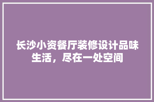 长沙小资餐厅装修设计品味生活，尽在一处空间