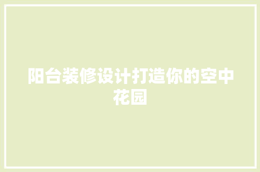 阳台装修设计打造你的空中花园