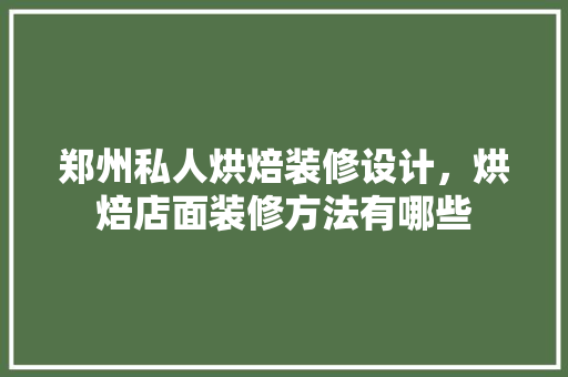 郑州私人烘焙装修设计，烘焙店面装修方法有哪些